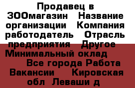 Продавец в ЗООмагазин › Название организации ­ Компания-работодатель › Отрасль предприятия ­ Другое › Минимальный оклад ­ 15 000 - Все города Работа » Вакансии   . Кировская обл.,Леваши д.